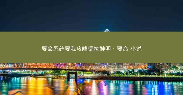 要命系统要我攻略偏执神明、要命 小说