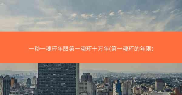一秒一魂环年限第一魂环十万年(第一魂环的年限)