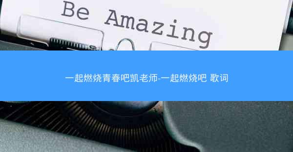 一起燃烧青春吧凯老师-一起燃烧吧 歌词