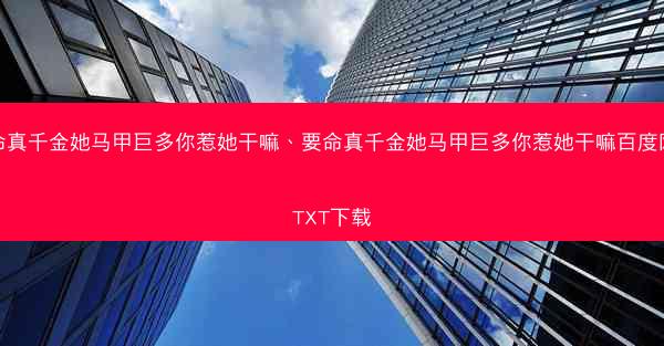 要命真千金她马甲巨多你惹她干嘛、要命真千金她马甲巨多你惹她干嘛百度网盘TXT下载