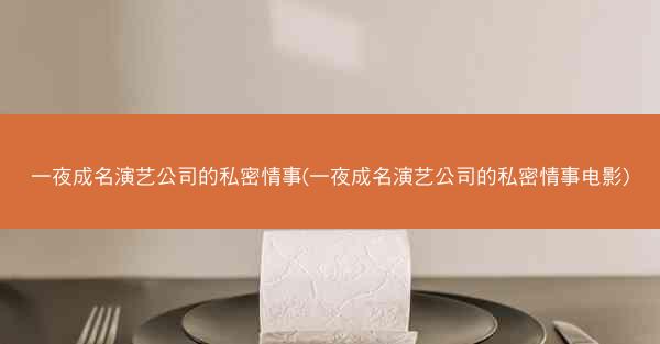 一夜成名演艺公司的私密情事(一夜成名演艺公司的私密情事电影)