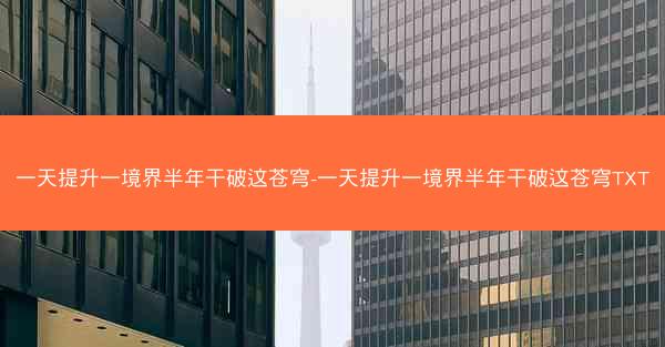 一天提升一境界半年干破这苍穹-一天提升一境界半年干破这苍穹TXT