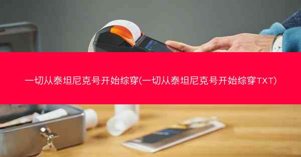 一切从泰坦尼克号开始综穿(一切从泰坦尼克号开始综穿TXT)