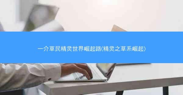 一介草民精灵世界崛起路(精灵之草系崛起) 一介草民精灵世界崛起路(精灵之草系崛起)