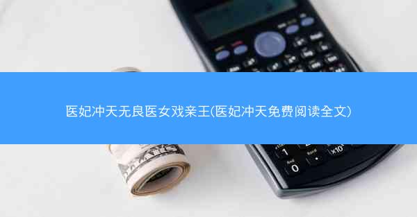 医妃冲天无良医女戏亲王(医妃冲天免费阅读全文)