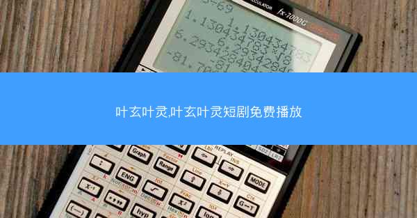 叶玄叶灵,叶玄叶灵短剧免费播放