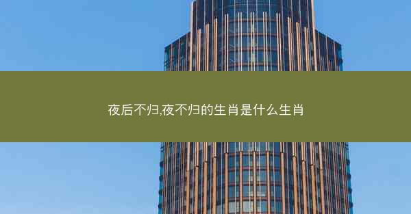 夜后不归,夜不归的生肖是什么生肖