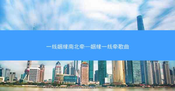 一线姻缘南北牵—姻缘一线牵歌曲