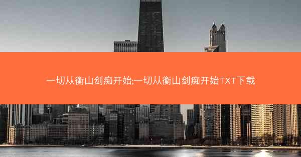 一切从衡山剑痴开始;一切从衡山剑痴开始TXT下载