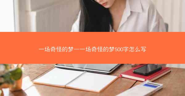 一场奇怪的梦—一场奇怪的梦500字怎么写