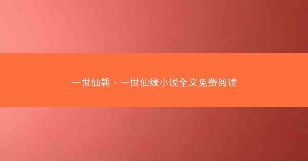 一世仙朝、一世仙缘小说全文免费阅读