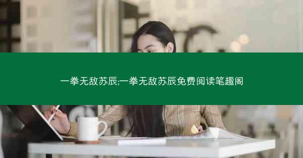 一拳无敌苏辰;一拳无敌苏辰免费阅读笔趣阁
