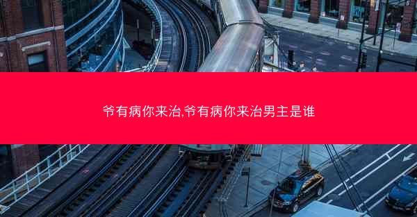 爷有病你来治,爷有病你来治男主是谁