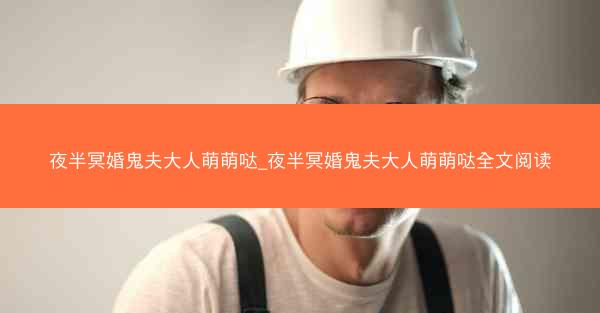 夜半冥婚鬼夫大人萌萌哒_夜半冥婚鬼夫大人萌萌哒全文阅读