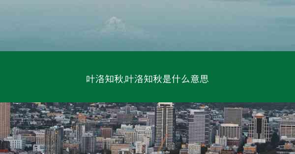 叶洛知秋,叶洛知秋是什么意思 叶洛知秋,叶洛知秋是什么意思