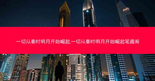 一切从秦时明月开始崛起,一切从秦时明月开始崛起笔趣阁