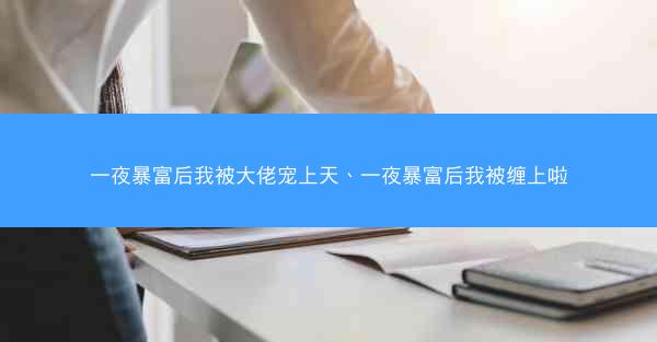一夜暴富后我被大佬宠上天、一夜暴富后我被缠上啦