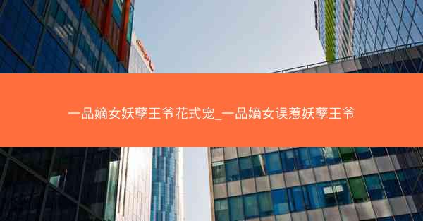 一品嫡女妖孽王爷花式宠_一品嫡女误惹妖孽王爷