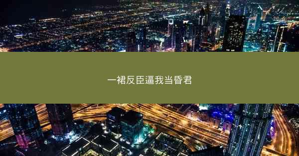 一裙反臣逼我当昏君 一裙反臣逼我当昏君