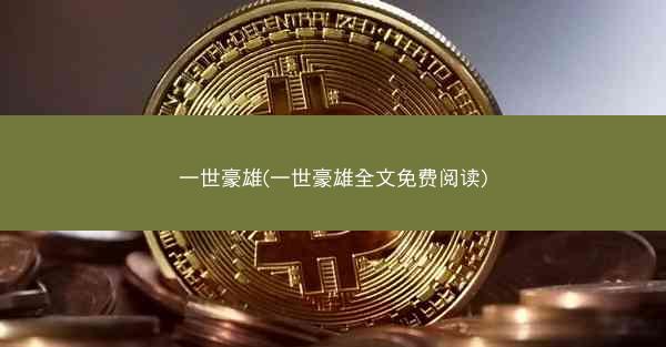 一世豪雄(一世豪雄全文免费阅读)