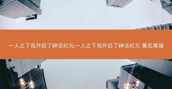 一人之下我开启了神话纪元;一人之下我开启了神话纪元 幕后黑猪 一人之下我开启了神话纪元;一人之下我开启了神话纪元 幕后黑猪