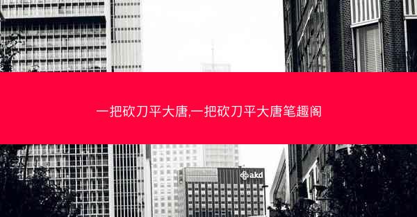 一把砍刀平大唐,一把砍刀平大唐笔趣阁