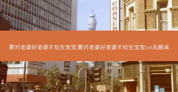 要对老婆好老婆才给生宝宝,要对老婆好老婆才给生宝宝txt无删减