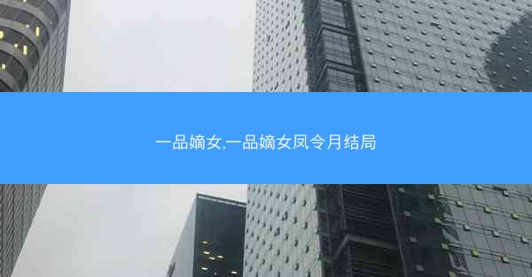 一品嫡女,一品嫡女凤令月结局 一品嫡女,一品嫡女凤令月结局