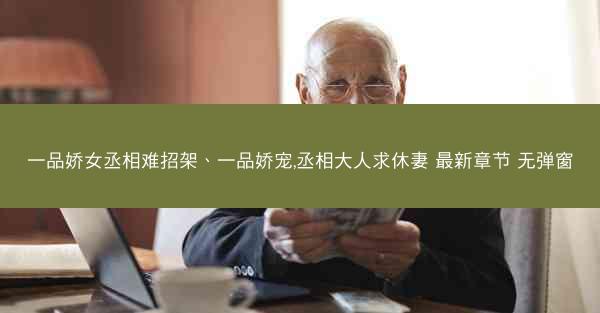 一品娇女丞相难招架、一品娇宠,丞相大人求休妻 最新章节 无弹窗