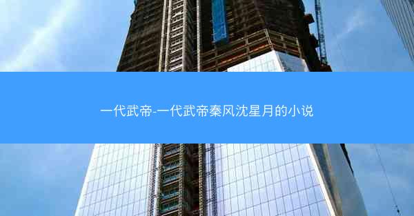 一代武帝-一代武帝秦风沈星月的小说