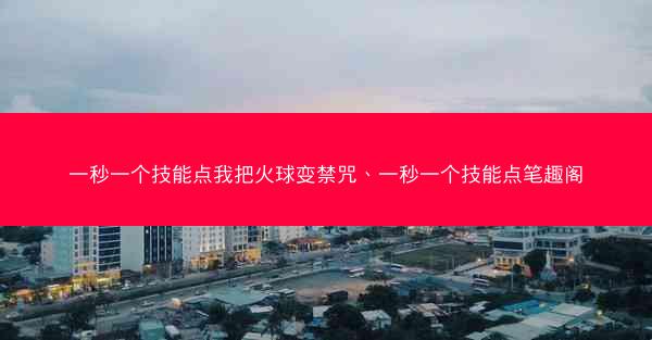 一秒一个技能点我把火球变禁咒、一秒一个技能点笔趣阁