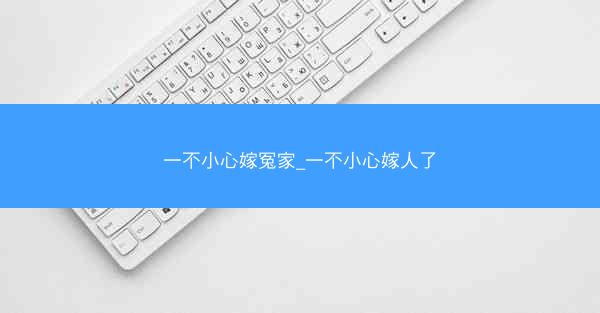 一不小心嫁冤家_一不小心嫁人了