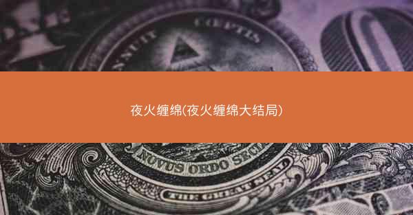 夜火缠绵(夜火缠绵大结局)