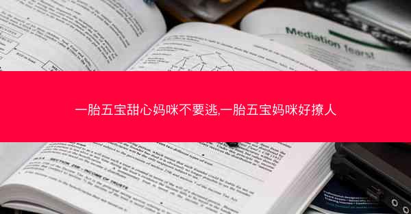 一胎五宝甜心妈咪不要逃,一胎五宝妈咪好撩人 一胎五宝甜心妈咪不要逃,一胎五宝妈咪好撩人
