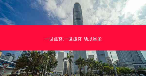 一世孤尊;一世孤尊 晓以星尘