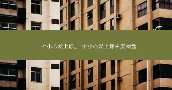 一不小心爱上你_一不小心爱上你百度网盘